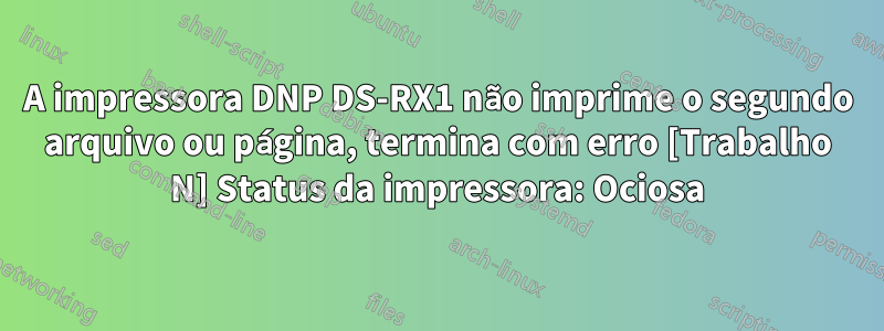 A impressora DNP DS-RX1 não imprime o segundo arquivo ou página, termina com erro [Trabalho N] Status da impressora: Ociosa