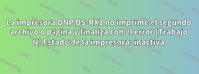 La impresora DNP DS-RX1 no imprime el segundo archivo o página y finaliza con el error [Trabajo N] Estado de la impresora: inactiva