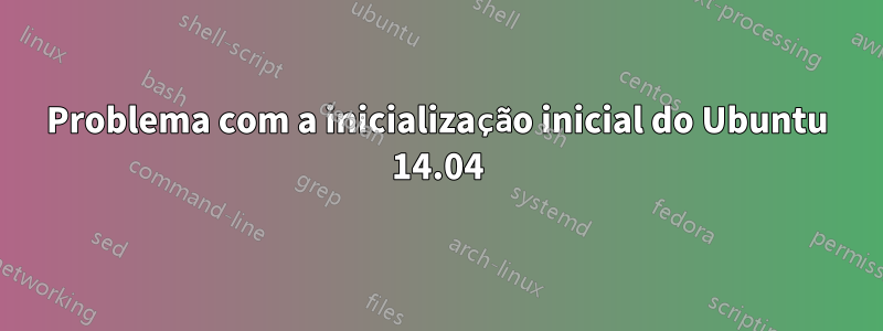 Problema com a inicialização inicial do Ubuntu 14.04