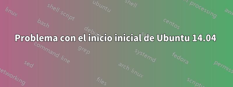 Problema con el inicio inicial de Ubuntu 14.04