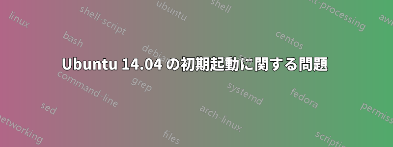 Ubuntu 14.04 の初期起動に関する問題