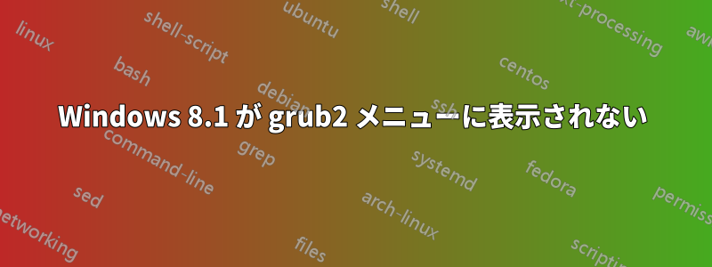 Windows 8.1 が grub2 メニューに表示されない