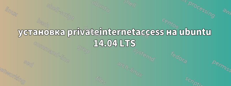 установка privateinternetaccess на ubuntu 14.04 LTS