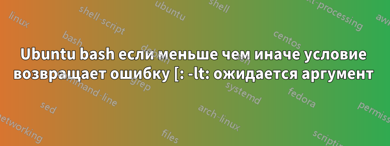 Ubuntu bash если меньше чем иначе условие возвращает ошибку [: -lt: ожидается аргумент