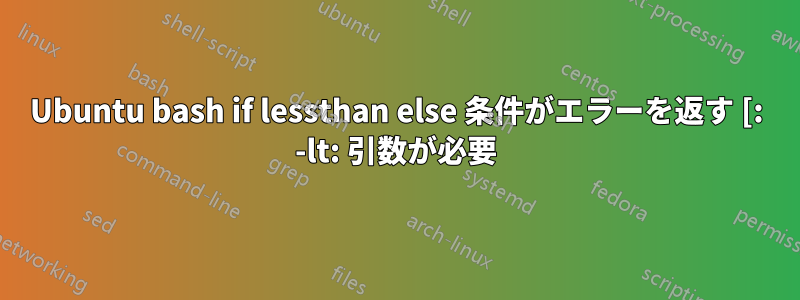 Ubuntu bash if lessthan else 条件がエラーを返す [: -lt: 引数が必要