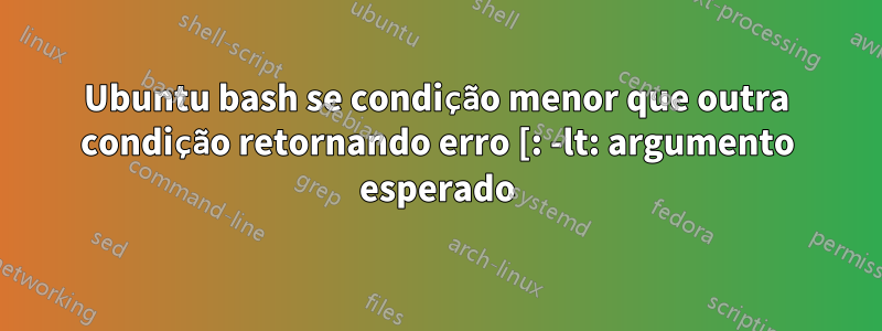 Ubuntu bash se condição menor que outra condição retornando erro [: -lt: argumento esperado