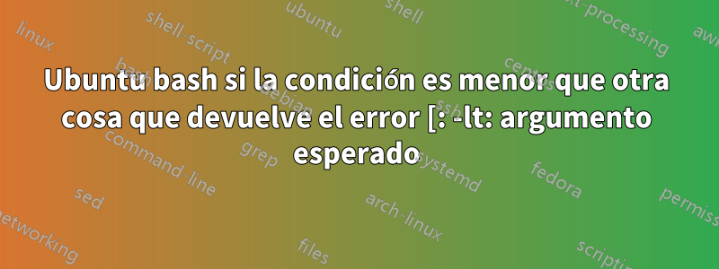 Ubuntu bash si la condición es menor que otra cosa que devuelve el error [: -lt: argumento esperado