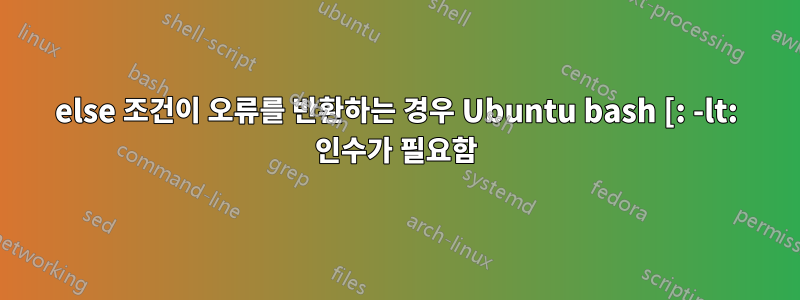 else 조건이 오류를 반환하는 경우 Ubuntu bash [: -lt: 인수가 필요함