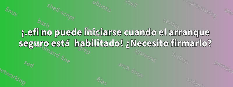 ¡.efi no puede iniciarse cuando el arranque seguro está habilitado! ¿Necesito firmarlo?