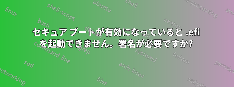 セキュア ブートが有効になっていると .efi を起動できません。署名が必要ですか?