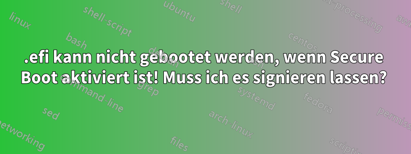 .efi kann nicht gebootet werden, wenn Secure Boot aktiviert ist! Muss ich es signieren lassen?