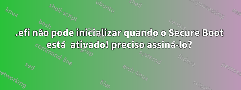 .efi não pode inicializar quando o Secure Boot está ativado! preciso assiná-lo?