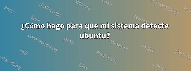 ¿Cómo hago para que mi sistema detecte ubuntu?