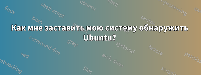 Как мне заставить мою систему обнаружить Ubuntu?