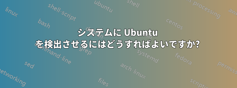 システムに Ubuntu を検出させるにはどうすればよいですか?