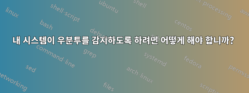 내 시스템이 우분투를 감지하도록 하려면 어떻게 해야 합니까?