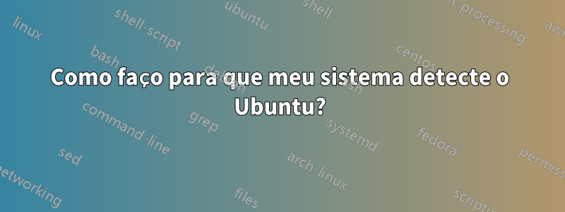 Como faço para que meu sistema detecte o Ubuntu?