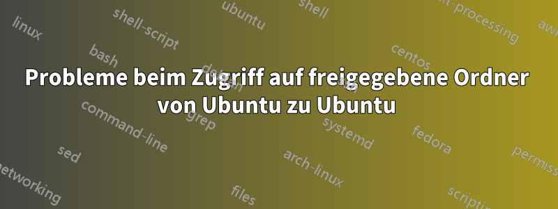 Probleme beim Zugriff auf freigegebene Ordner von Ubuntu zu Ubuntu