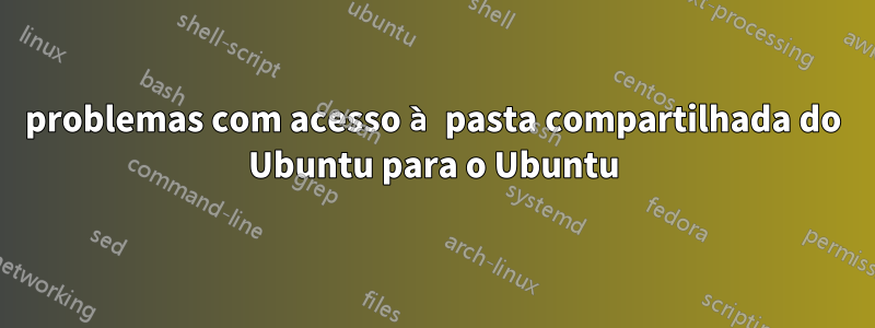 problemas com acesso à pasta compartilhada do Ubuntu para o Ubuntu