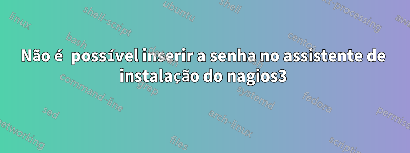 Não é possível inserir a senha no assistente de instalação do nagios3