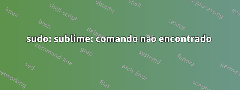 sudo: sublime: comando não encontrado