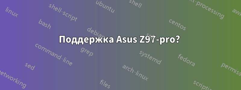 Поддержка Asus Z97-pro?