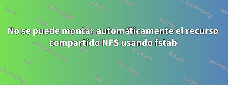 No se puede montar automáticamente el recurso compartido NFS usando fstab