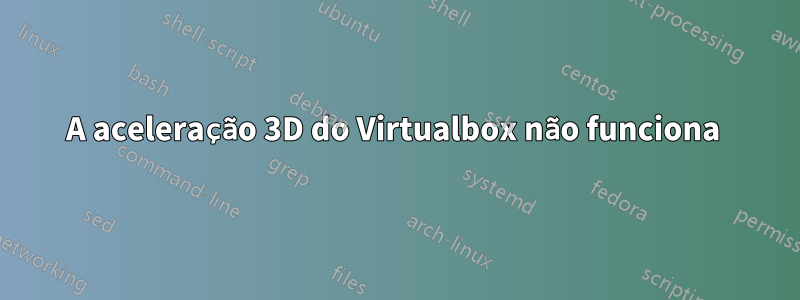 A aceleração 3D do Virtualbox não funciona 