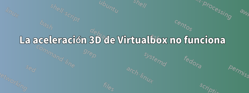 La aceleración 3D de Virtualbox no funciona 