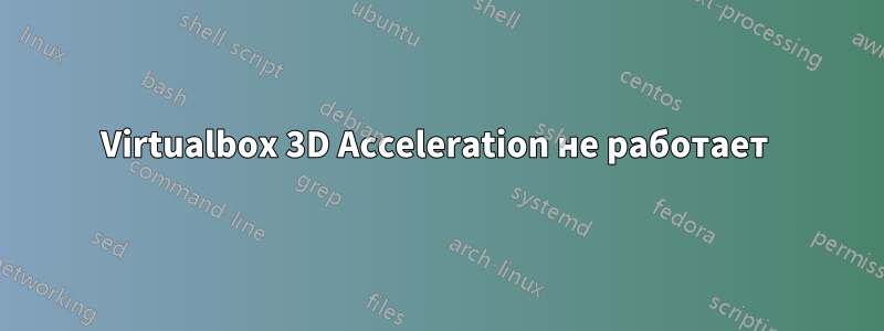 Virtualbox 3D Acceleration не работает 