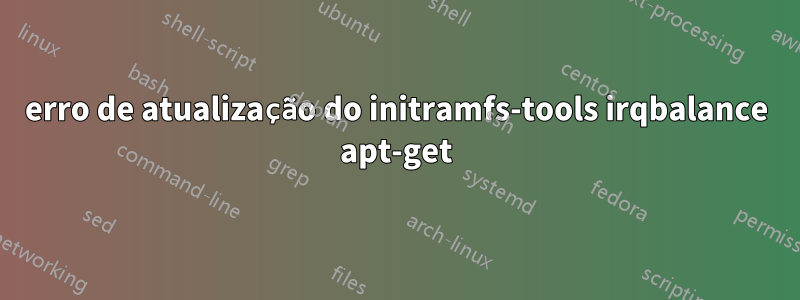 erro de atualização do initramfs-tools irqbalance apt-get