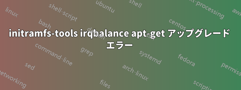 initramfs-tools irqbalance apt-get アップグレード エラー