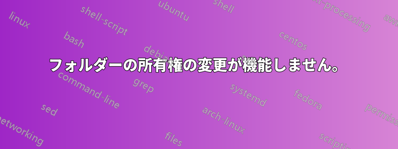 フォルダーの所有権の変更が機能しません。