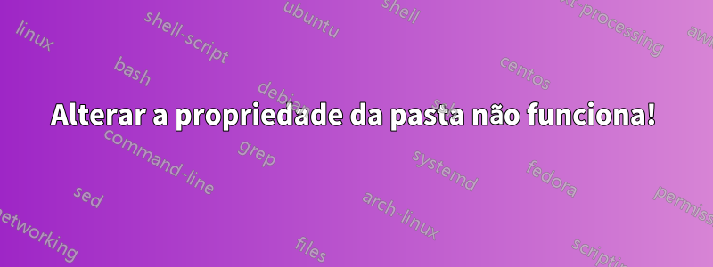 Alterar a propriedade da pasta não funciona!