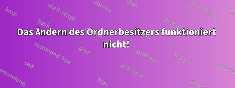 Das Ändern des Ordnerbesitzers funktioniert nicht!