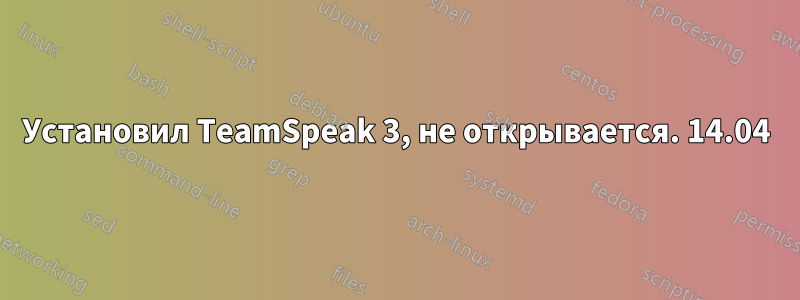 Установил TeamSpeak 3, не открывается. 14.04