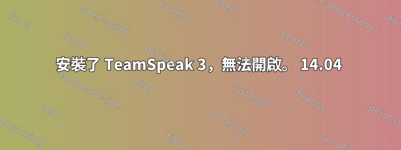 安裝了 TeamSpeak 3，無法開啟。 14.04