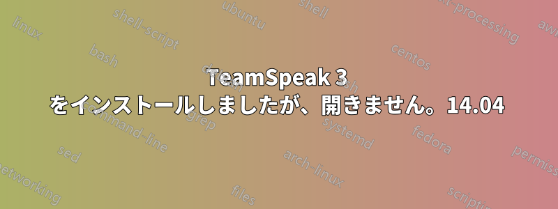 TeamSpeak 3 をインストールしましたが、開きません。14.04