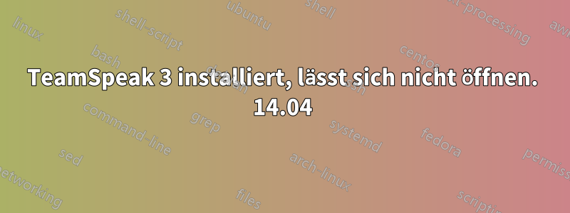 TeamSpeak 3 installiert, lässt sich nicht öffnen. 14.04