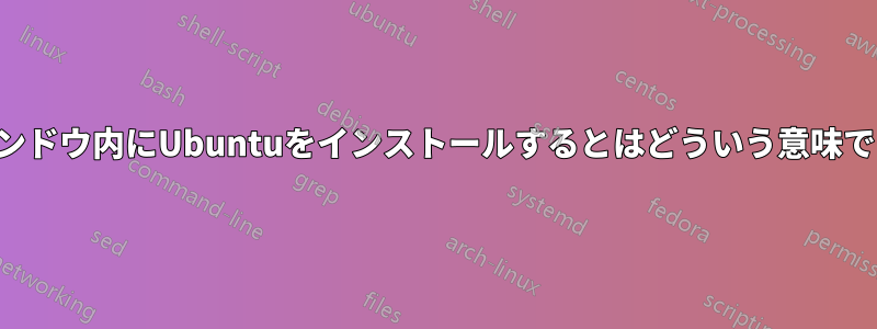 ウィンドウ内にUbuntuをインストールするとはどういう意味ですか