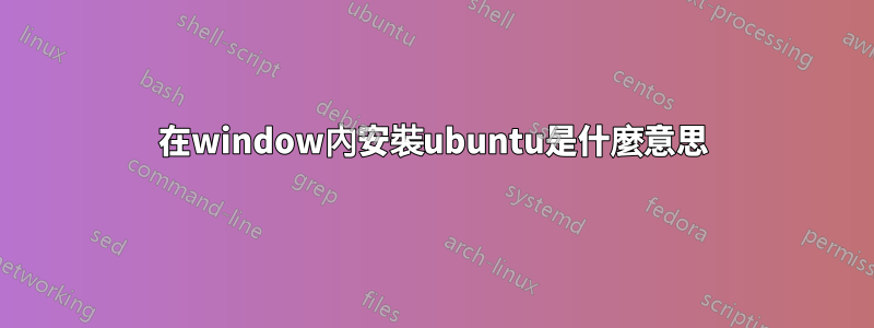 在window內安裝ubuntu是什麼意思