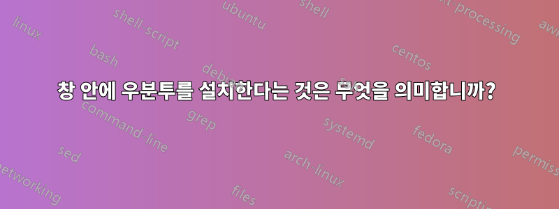 창 안에 우분투를 설치한다는 것은 무엇을 의미합니까?