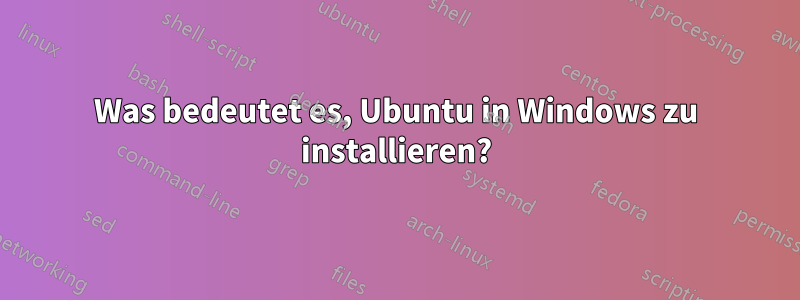 Was bedeutet es, Ubuntu in Windows zu installieren?