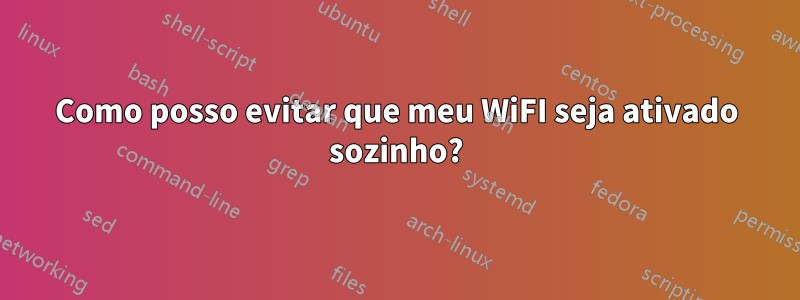 Como posso evitar que meu WiFI seja ativado sozinho?