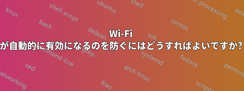 Wi-Fi が自動的に有効になるのを防ぐにはどうすればよいですか?