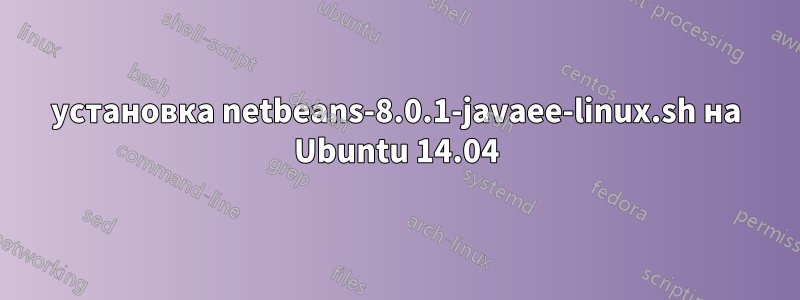 установка netbeans-8.0.1-javaee-linux.sh на Ubuntu 14.04