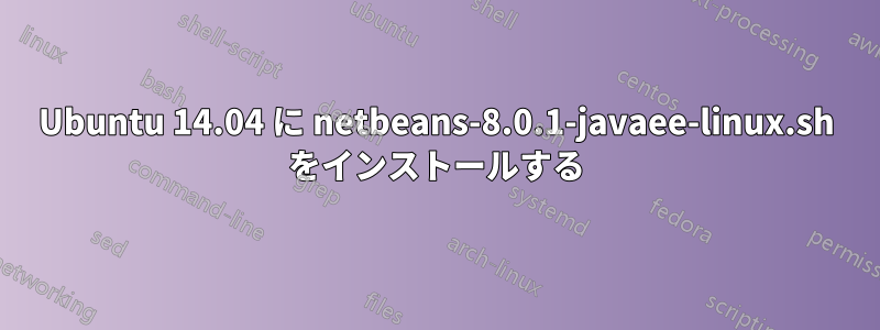 Ubuntu 14.04 に netbeans-8.0.1-javaee-linux.sh をインストールする