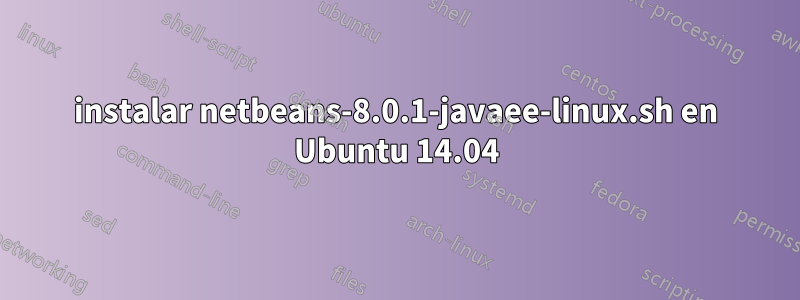 instalar netbeans-8.0.1-javaee-linux.sh en Ubuntu 14.04