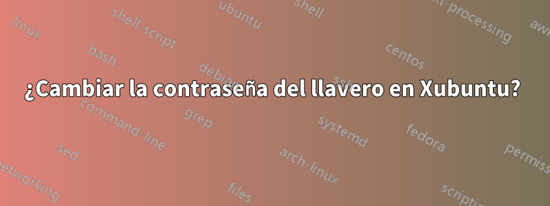 ¿Cambiar la contraseña del llavero en Xubuntu?