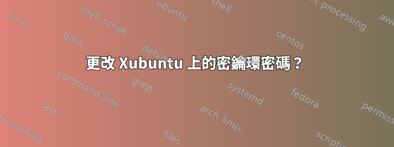 更改 Xubuntu 上的密鑰環密碼？